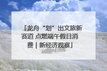 龙舟“划”出文旅新赛道 点燃端午假日消费｜新经济观察